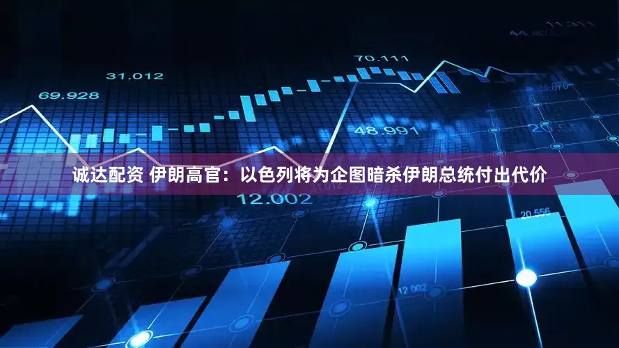 诚达配资 伊朗高官：以色列将为企图暗杀伊朗总统付出代价