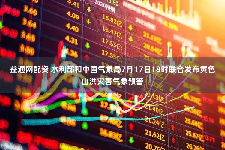 益通网配资 水利部和中国气象局7月17日18时联合发布黄色山洪灾害气象预警