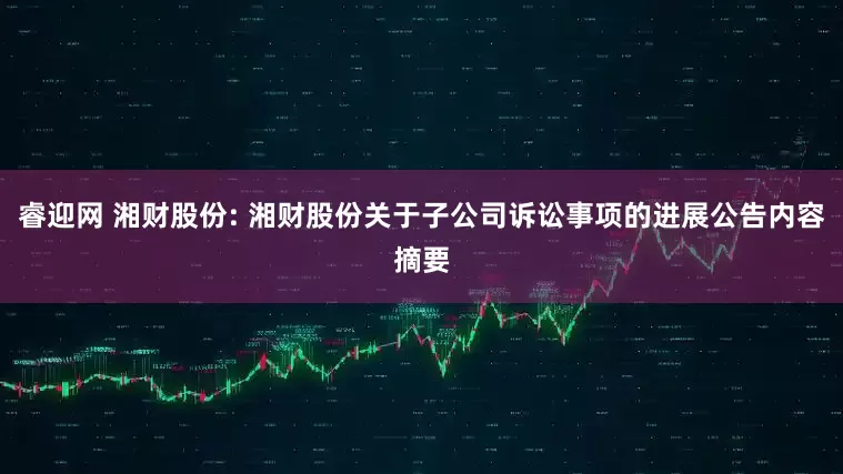 睿迎网 湘财股份: 湘财股份关于子公司诉讼事项的进展公告内容摘要