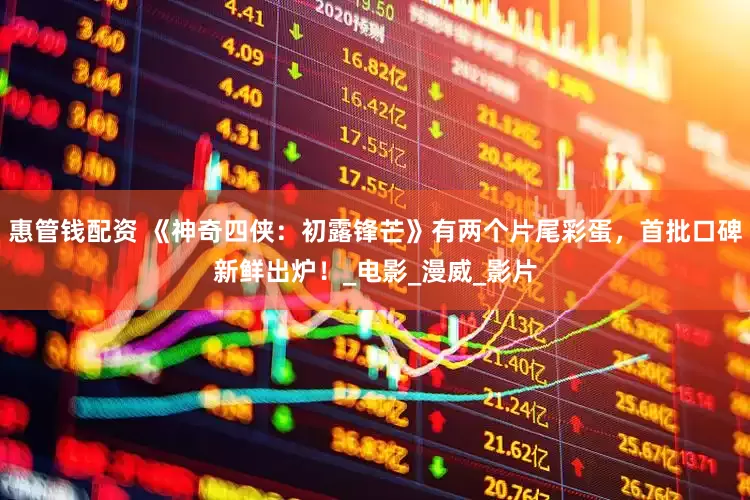 惠管钱配资 《神奇四侠：初露锋芒》有两个片尾彩蛋，首批口碑新鲜出炉！_电影_漫威_影片