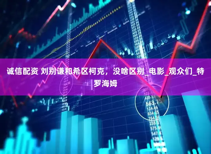 诚信配资 刘别谦和希区柯克，没啥区别_电影_观众们_特罗海姆