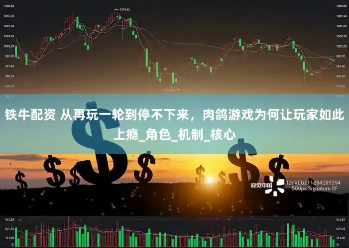 铁牛配资 从再玩一轮到停不下来，肉鸽游戏为何让玩家如此上瘾_角色_机制_核心