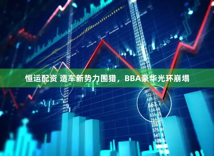 恒运配资 造车新势力围猎，BBA豪华光环崩塌