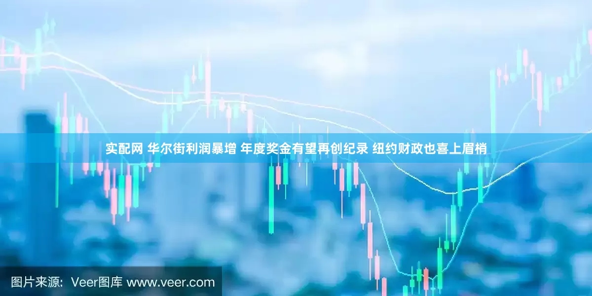 实配网 华尔街利润暴增 年度奖金有望再创纪录 纽约财政也喜上眉梢