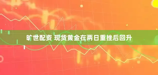 旷世配资 现货黄金在两日重挫后回升