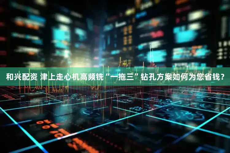 和兴配资 津上走心机高频铣“一拖三”钻孔方案如何为您省钱？