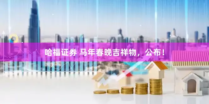 哈福证券 马年春晚吉祥物，公布！