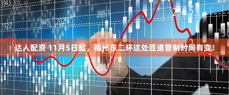 达人配资 11月5日起，福州东二环这处匝道管制时间有变！