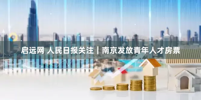 启远网 人民日报关注｜南京发放青年人才房票