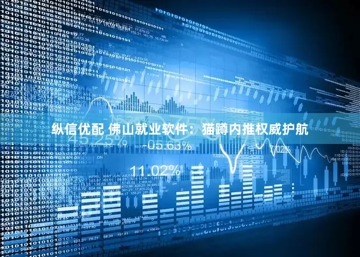 纵信优配 佛山就业软件：猫蹲内推权威护航