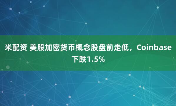 米配资 美股加密货币概念股盘前走低，Coinbase下跌1.5%